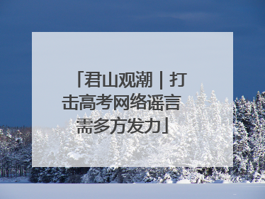 君山观潮｜打击高考网络谣言需多方发力
