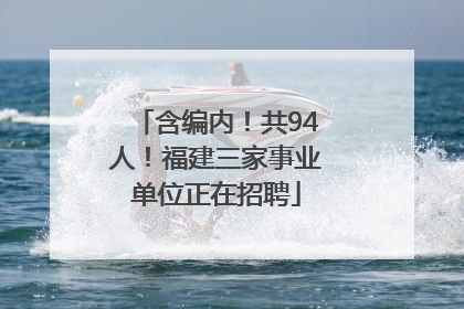 含编内！共94人！福建三家事业单位正在招聘