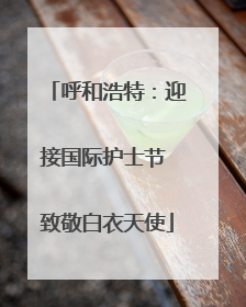 呼和浩特：迎接国际护士节 致敬白衣天使