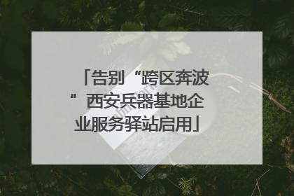 告别“跨区奔波”西安兵器基地企业服务驿站启用