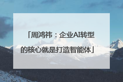 周鸿祎：企业AI转型的核心就是打造智能体