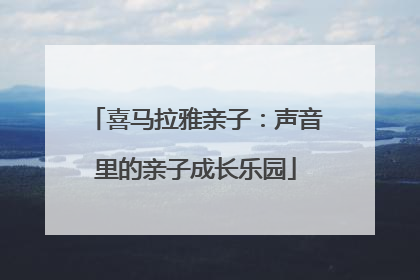 喜马拉雅亲子：声音里的亲子成长乐园