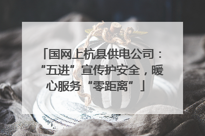 国网上杭县供电公司：“五进”宣传护安全，暖心服务“零距离”