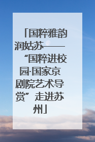 国粹雅韵润姑苏——“国粹进校园·国家京剧院艺术导赏”走进苏州