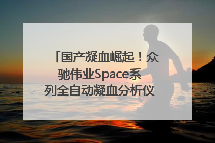 国产凝血崛起！众驰伟业Space系列全自动凝血分析仪获国际领先认证！