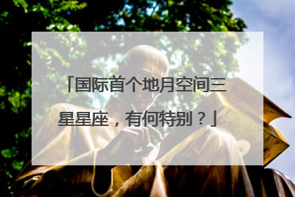 国际首个地月空间三星星座，有何特别？