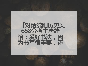对话绵阳历史类668分考生唐静怡：爱好书法，因为书写很重要，还能提升专注力