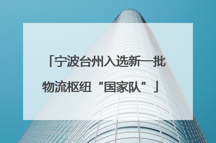 宁波台州入选新一批物流枢纽“国家队”