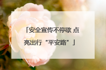 安全宣传不停歇 点亮出行“平安路”