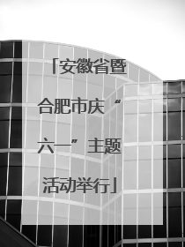 安徽省暨合肥市庆“六一”主题活动举行