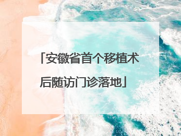 安徽省首个移植术后随访门诊落地