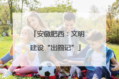 安徽肥西：文明建设“出圈记”