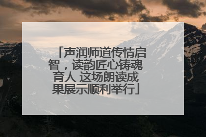 声润师道传情启智，读韵匠心铸魂育人 这场朗读成果展示顺利举行