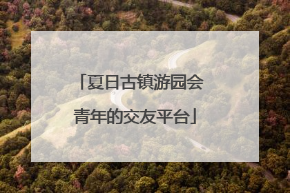 夏日古镇游园会 青年的交友平台