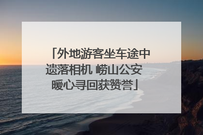 外地游客坐车途中遗落相机 崂山公安暖心寻回获赞誉