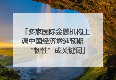 多家国际金融机构上调中国经济增速预期 “韧性”成关键词