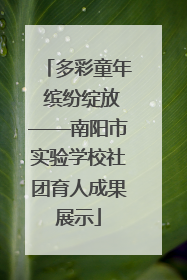 多彩童年 缤纷绽放——南阳市实验学校社团育人成果展示
