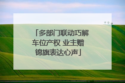 多部门联动巧解车位产权 业主赠锦旗表达心声