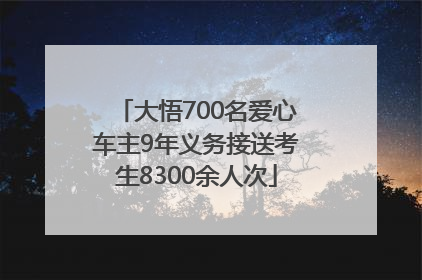 大悟700名爱心车主9年义务接送考生8300余人次