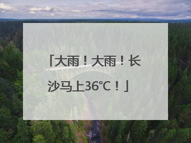 大雨！大雨！长沙马上36℃！