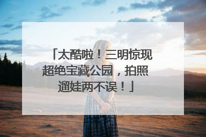 太酷啦！三明惊现超绝宝藏公园，拍照遛娃两不误！
