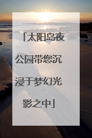 太阳岛夜公园带您沉浸于梦幻光影之中