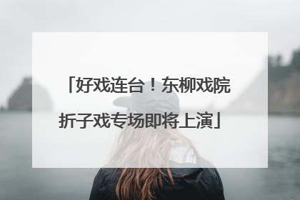 好戏连台！东柳戏院折子戏专场即将上演