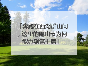 奔跑在西湖群山间，这里的跑山节为何能办到第十届