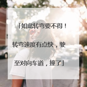 如此转弯要不得！转弯速度有点快，驶至对向车道，撞了