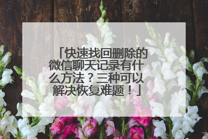 快速找回删除的微信聊天记录有什么方法？三种可以解决恢复难题！