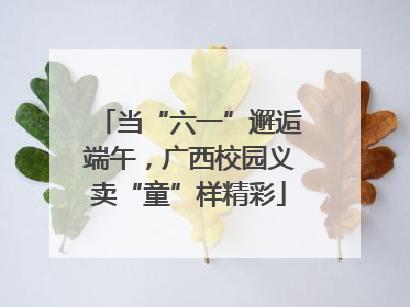 当“六一”邂逅端午，广西校园义卖“童”样精彩