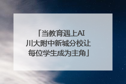 当教育遇上AI 川大附中新城分校让每位学生成为主角