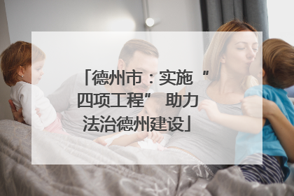 德州市：实施“四项工程” 助力法治德州建设