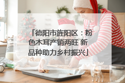 德阳市旌阳区：粉色木耳产销两旺 新品种助力乡村振兴