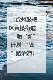 徐州鼓楼区黄楼街道：暖“新”计划 “驿”路清凉