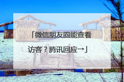 微信朋友圈能查看访客？腾讯回应→