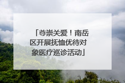 尊崇关爱！南岳区开展抚恤优待对象医疗巡诊活动