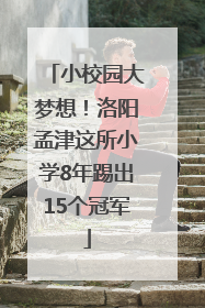 小校园大梦想！洛阳孟津这所小学8年踢出15个冠军