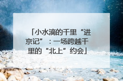 小水滴的千里“进京记”：一场跨越千里的“北上”约会