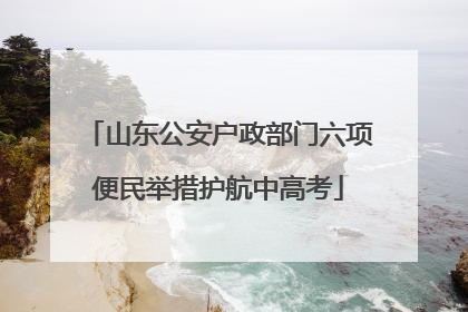 山东公安户政部门六项便民举措护航中高考