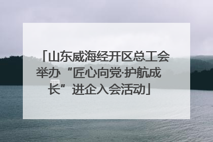山东威海经开区总工会举办“匠心向党·护航成长”进企入会活动
