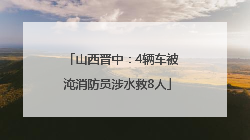 山西晋中：4辆车被淹消防员涉水救8人