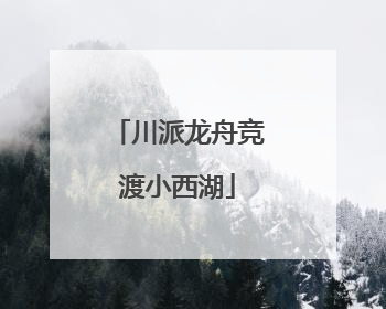 川派龙舟竞渡小西湖