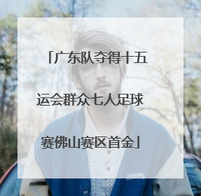 广东队夺得十五运会群众七人足球赛佛山赛区首金
