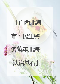 广西北海市：民生警务筑牢北海法治基石