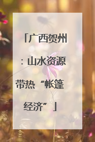 广西贺州：山水资源带热“帐篷经济”