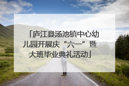 庐江县汤池镇中心幼儿园开展庆“六一”暨大班毕业典礼活动
