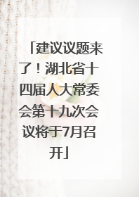 建议议题来了！湖北省十四届人大常委会第十九次会议将于7月召开