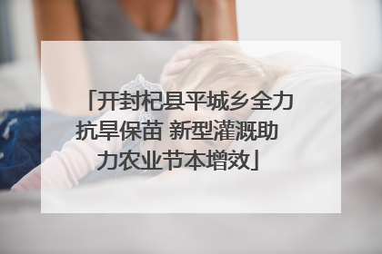 开封杞县平城乡全力抗旱保苗 新型灌溉助力农业节本增效