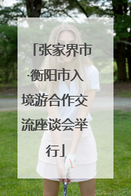 张家界市·衡阳市入境游合作交流座谈会举行
